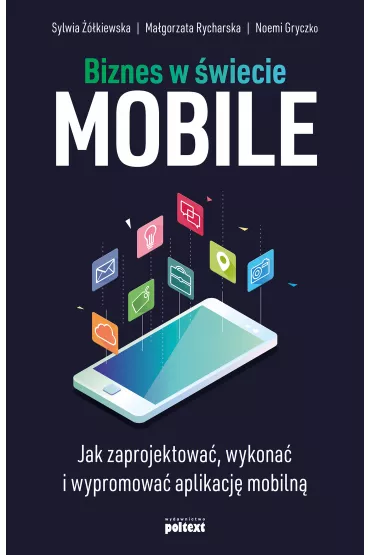 Biznes w �wiecie mobile. Jak zaprojektowa�, wykona� i wypromowa� aplikacj� mobiln� - Ma�gorzata Rycharska, Noemi Gryczko, Sylwia  ��kiewska