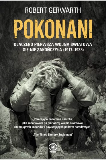Pokonani. Dlaczego pierwsza wojna �wiatowa si� nie zako�czy�a (1917-1923) - Robert Gerwarth