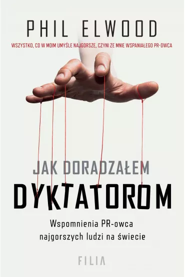 Jak doradzaem dyktatorom. Wspomnienia PR-owca najgorszych ludzi na wiecie - Phil Elwood