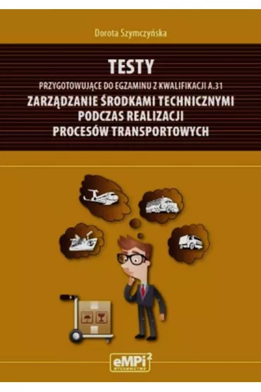 Testy przygotowuj�ce do egzaminu z kwalifikacji A.31. Zarz�dzanie �rodkami technicznymi podczas realizacji proces�w transportowych - Dorota Szymczy�ska