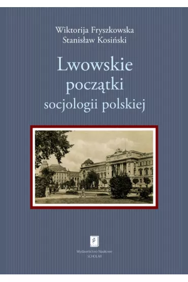 Lwowskie pocz�tki socjologii polskiej - Fryszkowska Wiktorija, Stanis�aw Kosi�ski
