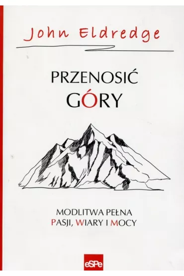 Przenosi� g�ry. Modlitwy pe�na pasji, wiary i mocy - John Eldredge