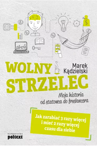 Wolny Strzelec. Jak zarabia� 3 razy wi�cej i mie� 2 razy wi�cej czasu dla siebie. Moja historia od etatowca do freelancera - Marek K�dzielski