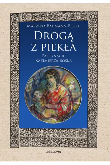 Drog� z piek�a. Fascynacje Kazimierza Boska - Marzena Baumann-Bosek