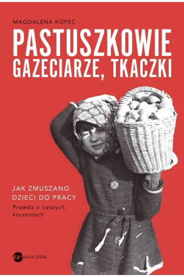 Pastuszkowie, gazeciarze, tkaczki. Jak zmuszano dzieci do pracy - Magdalena  Kope�