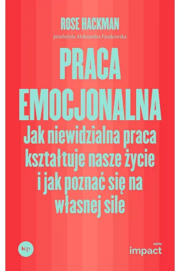Praca emocjonalna. Jak niewidzialna praca kszta�tuje nasze �ycie i jak pozna� si� na w�asnej sile - Rose  Hackman