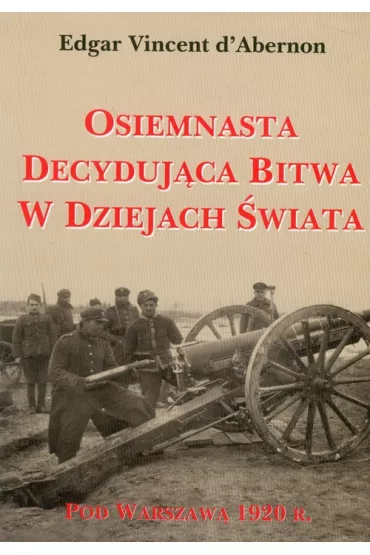 Osiemnasta decyduj�ca bitwa w dziejach �wiata. Pod Warszaw� 1920 r. - Edgar Vincent Dabernon