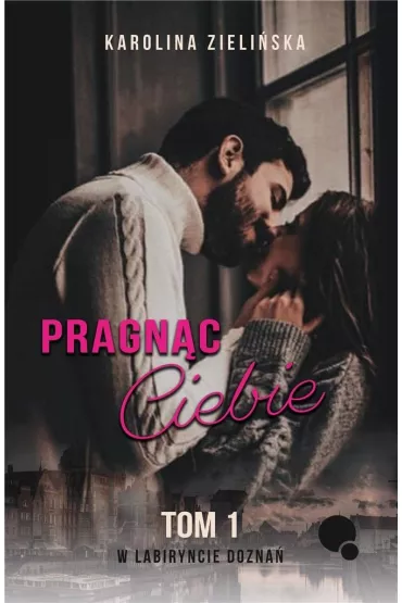 Pragn�c Ciebie. W labiryncie dozna�. Tom 1 - Karolina  Zieli�ska