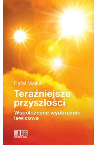 Tera�niejsze przysz�o�ci. Wsp�czesne wyobra�nie lewicowe - Rafa�  Majka