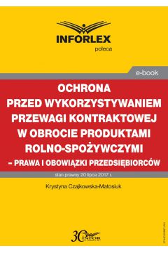 eBook Ochrona przed wykorzystywaniem przewagi kontraktowej w obrocie produktami rolno-spoywczymi – prawa i obowizki przedsibiorcw pdf