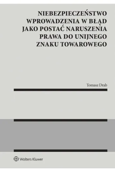 Niebezpiecze�stwo wprowadzenia w b��d jako posta� naruszenia prawa do unijnego znaku towarowego - Tomasz  Drab