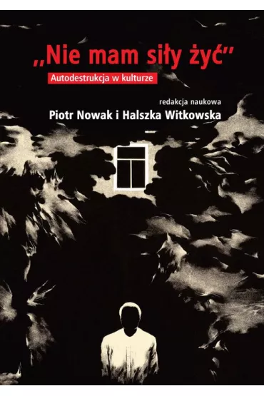 Nie mam si�y �y�. Autodestrukcja w kulturze - Piotr Nowak, Halszka Witkowska