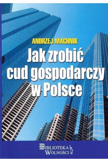 Jak zrobi� cud gospodarczy w Polsce - Andrzej Machnik