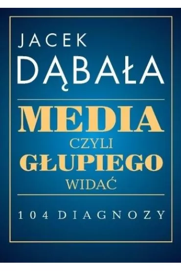 Media, czyli g�upiego wida� - 104 diagnozy - Jacek D�bala