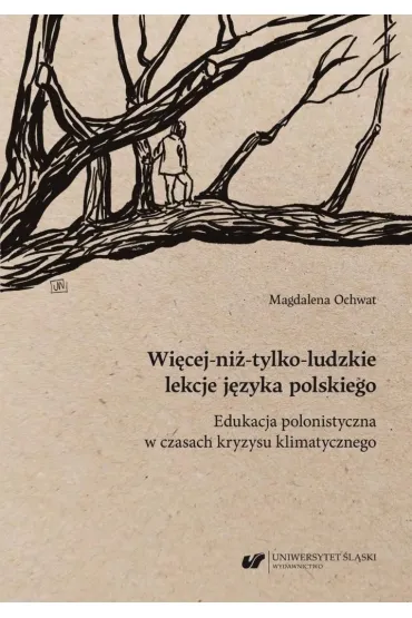 Wi�cej-ni�-tylko-ludzkie lekcje j�zyka polskiego. Edukacja polonistyczna w czasach kryzysu klimatycznego - Magdalena Ochwat