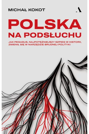 Polska na pods�uchu. Jak Pegasus, najpot�niejszy szpieg w historii, zmieni� si� w narz�dzie brudnej polityki - Micha� Kokot