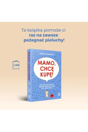 Mamo, chc� kup�! Jak skutecznie nauczy� malucha robi� siku i kup� tam gdzie trzeba - Jamie Glowacki