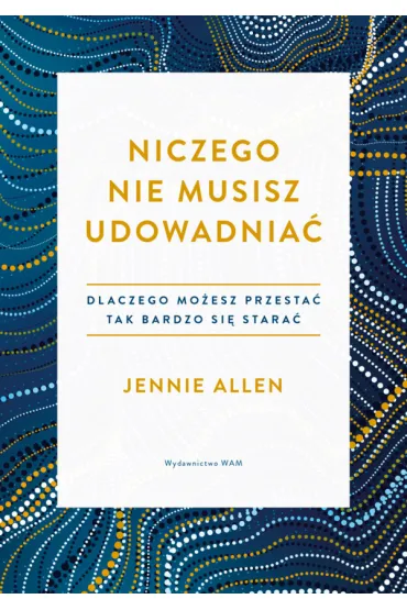 Niczego nie musisz udowadnia�. Dlaczego mo�esz przesta� tak bardzo si� stara� - Jennie Allen