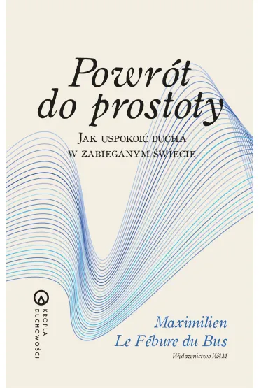 Powr�t do prostoty. Jak uspokoi� ducha w zabieganym �wiecie - Maximilien Le-F�bure-du-Bus