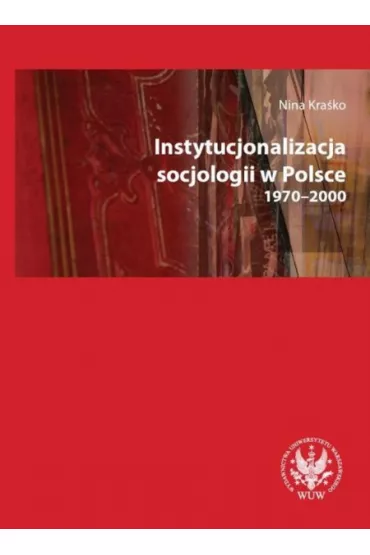 Instytucjonalizacja socjologii w Polsce 1970-2000 - Nina Kra�ko