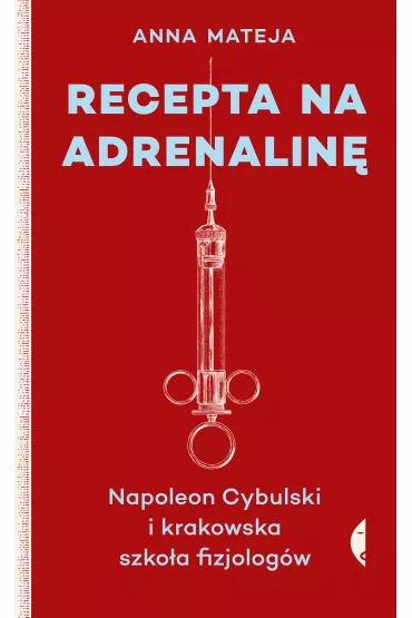 Recepta na adrenalin�. Napoleon Cybulski i krakowska szko�a fizjolog�w - Anna Mateja