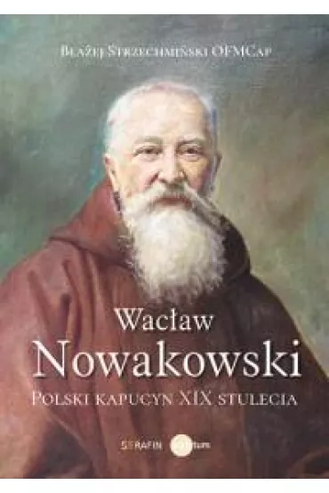 Wac�aw Nowakowski. Polski kapucyn XIX stulecia - B�a�ej Strzechmi�ski