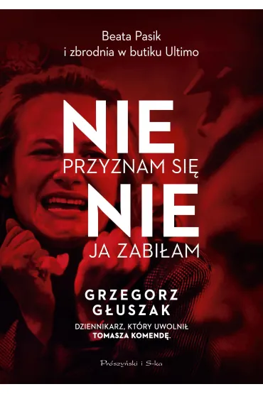 Nie przyznam si�, nie ja zabi�am. Beata Pasik i zbrodnia w butiku Ultimo - Grzegorz G�uszak