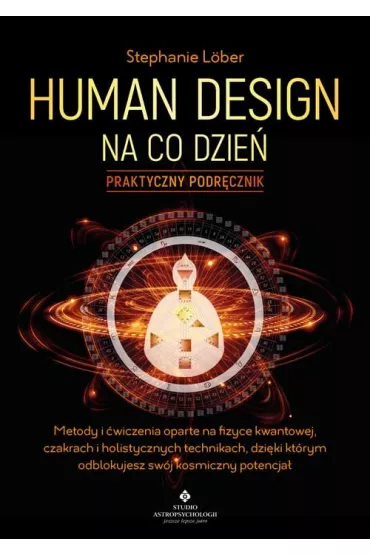Human Design na co dzie� – praktyczny podr�cznik. Metody i �wiczenia oparte na fizyce kwantowej, czakrach i holistycznych technikach, dzi�ki kt�rym odblokujesz sw�j kosmiczny potencja� - Stephanie L�ber
