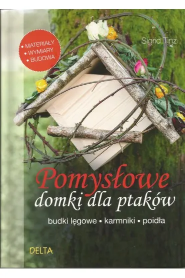 Pomys�owe domki dla ptak�w. Budki l�gowe, karmniki, poid�a - Sigrid Tinz