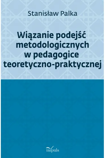 Wi�zanie podej�� metodologicznych w pedagogice teoretyczno-praktycznej - Stanis�aw Prof Palka