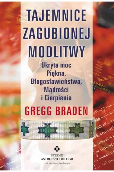 Tajemnice zagubionej modlitwy. Ukryta moc Pi�kna, B�ogos�awie�stwa, M�dro�ci i Cierpienia - Gregg Braden