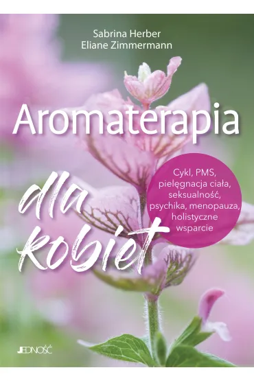 Aromaterapia dla kobiet. Cykl, PMS, piel�gnacja cia�a, seksualno��, psychika, menopauza, holistyczne wsparcie - Eliane Zimmermann, Sabrina  Herber