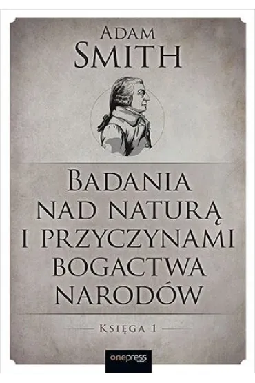 Badania nad natur� i przyczynami bogactwa narod�w. Ksi�ga 1 - Smith Adam