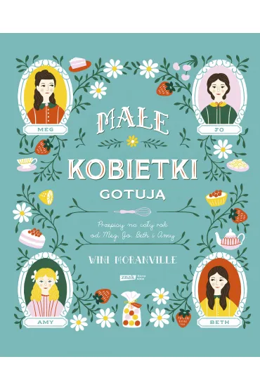 Ma�e kobietki gotuj�. Przepisy na ca�y rok od Meg, Jo, Beth i Amy - Wini Moranville