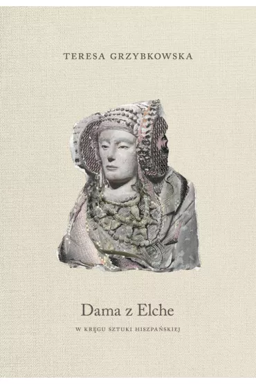 Dama z Elche. W kr�gu sztuki hiszpa�skiej - Teresa Grzybkowska