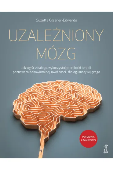 Uzale�niony m�zg. Jak wyj�� z na�ogu, wykorzystuj�c techniki terapii poznawczo-behawioralnej, uwa�no�ci i dialogu motywuj�cego - Suzette Glasner-Edwards