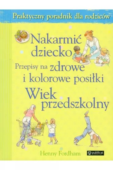Nakarmi� dziecko. Przepisy na zdrowe i kolorowe posi�ki. Wiek przedszkolny - Fordham Henny