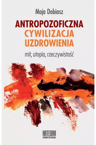 Antropozoficzna cywilizacja uzdrowienia. Mit, utopia, rzeczywisto�� - Maja Dobiasz