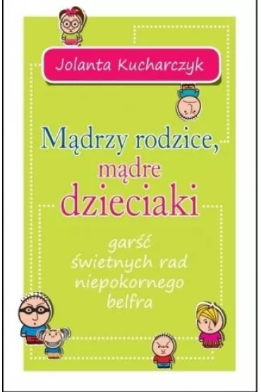 M�drzy rodzice, m�dre dzieciaki. Gar�� rad... - Jolanta Kucharczyk