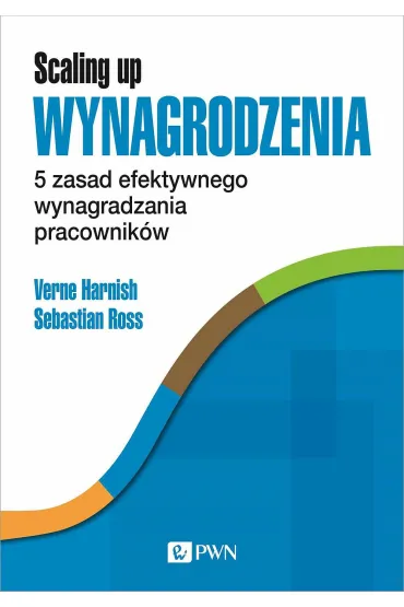 Scaling Up Wynagrodzenia. 5 zasad efektywnego wynagradzania pracownik�w - Verne Harnish, Sebastian Ross