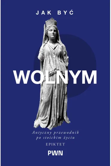Jak by� wolnym. Antyczny przewodnik po stoickim �yciu - Epiktet