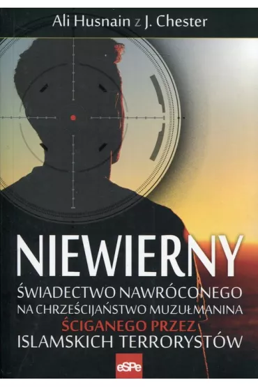 Niewierny. �wiadectwo nawr�conego na chrze�cija�stwo muz�umanina �ciganego przez islamskich terroryst�w - Ali Husnain