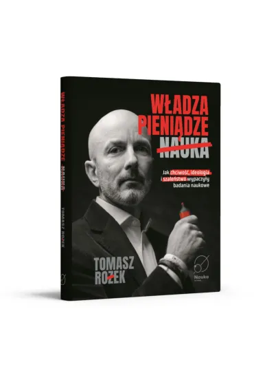 W�adza, Pieni�dze, Nauka. Jak chciwo��, ideologia i szale�stwo wypaczy�y badania naukowe - Tomasz Ro�ek