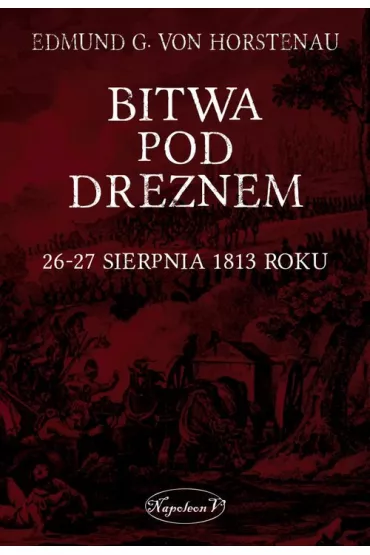 Bitwa pod Dreznem. 26-27 sierpnia 1813 roku - Edmund G von Horstenau