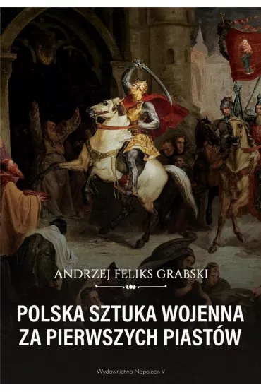 Polska sztuka wojenna za pierwszych Piast�w - Andrzej Feliks Grabski