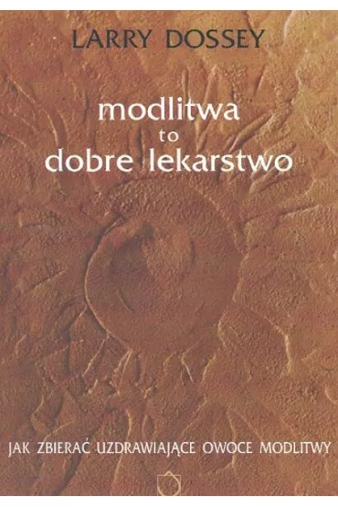Modlitwa to dobre lekarstwo. Jak zbiera� uzdrawiaj�ce owoce modlitwy - Larry Dossey
