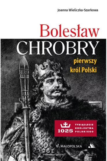 Bolesaw Chrobry. Pierwszy krl Polski - Joanna Wieliczka-Szarkowa