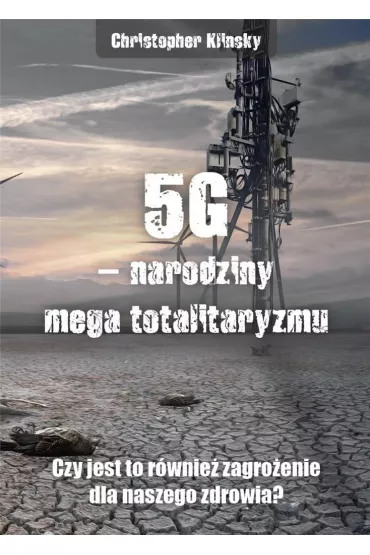 5G - narodziny mega totalitaryzmu. Czy jest to r�wnie� zagro�enie dla naszego zdrowia? - Christopher Klinsky