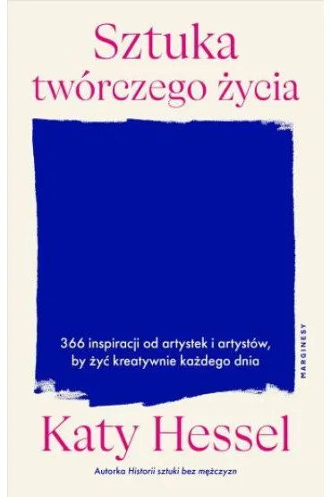 Sztuka tw�rczego �ycia. 366 inspiracji od artystek i artyst�w, by �y� kreatywnie ka�dego dnia - Katy Hessel