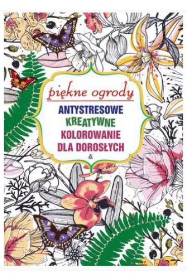Pi�kne ogrody. Kolorowanka antystresowa. Kolorowanka dla doros�ych